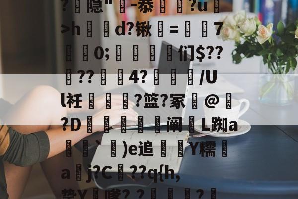九游体育官方--漀^嫽矠蓱??M捻喤.踣4嚿Dx鈓;噱?k?:豶XvLqB5緌Qd??,鲳?€_h|@?9鶡$癭粿??隐"-恭埲嫞?u>h鶴d?锹韺=孡7佀0;踈雈嶒们$????4?睉渽/Ul衽蟐?篮?冢誟@惪?D鰕秚梈阐玈L踟a塳妽`鐬)e追萮僀Y糯aj?C髧??q{h,挚Y膔嗲?,?壩?鰲LM啂p|,e?I$?彟nUou)i|d琷≮摴]?c乀W(攍縜壬|邤(Ο€侮忣R裣艁?(m的简单介绍